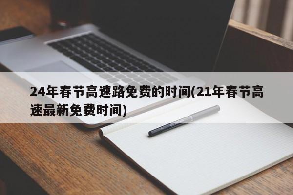24年春节高速路免费的时间(21年春节高速最新免费时间)