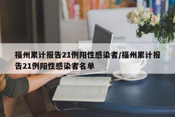 福州累计报告21例阳性感染者/福州累计报告21例阳性感染者名单