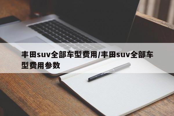丰田suv全部车型费用/丰田suv全部车型费用参数