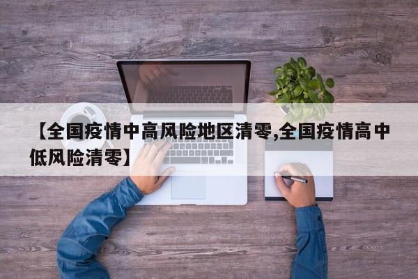 【全国疫情中高风险地区清零,全国疫情高中低风险清零】