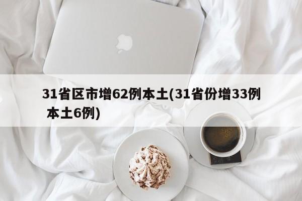 31省区市增62例本土(31省份增33例 本土6例)