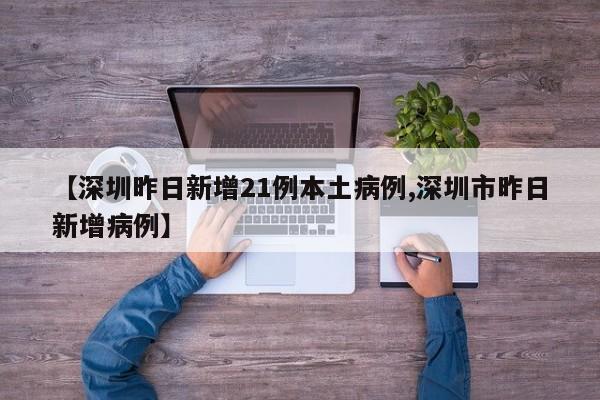 【深圳昨日新增21例本土病例,深圳市昨日新增病例】