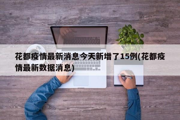 花都疫情最新消息今天新增了15例(花都疫情最新数据消息)