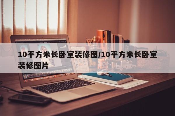 10平方米长卧室装修图/10平方米长卧室装修图片