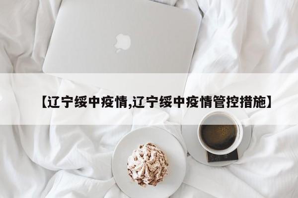 【辽宁绥中疫情,辽宁绥中疫情管控措施】