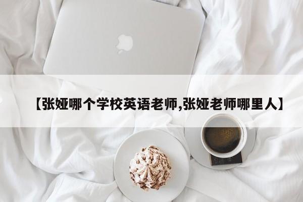 【张娅哪个学校英语老师,张娅老师哪里人】