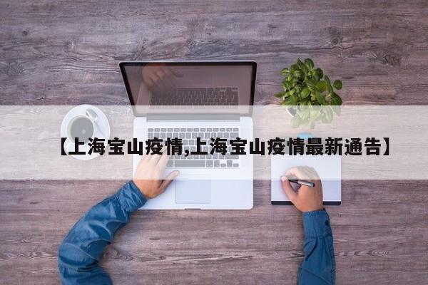 【上海宝山疫情,上海宝山疫情最新通告】