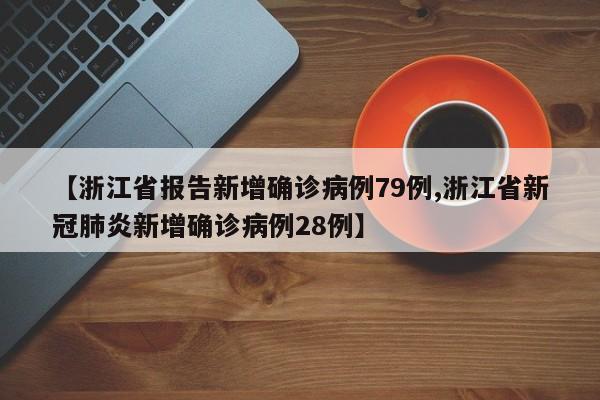 【浙江省报告新增确诊病例79例,浙江省新冠肺炎新增确诊病例28例】