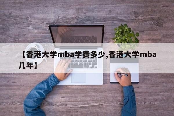【香港大学mba学费多少,香港大学mba几年】