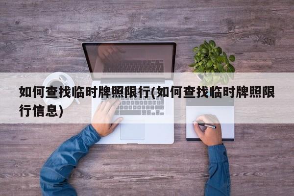 如何查找临时牌照限行(如何查找临时牌照限行信息)