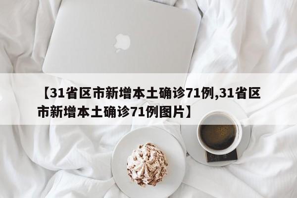 【31省区市新增本土确诊71例,31省区市新增本土确诊71例图片】