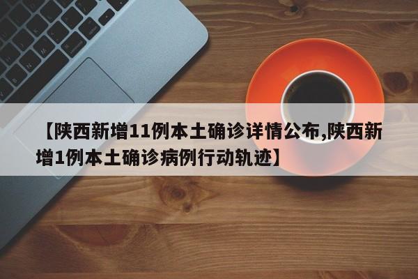 【陕西新增11例本土确诊详情公布,陕西新增1例本土确诊病例行动轨迹】