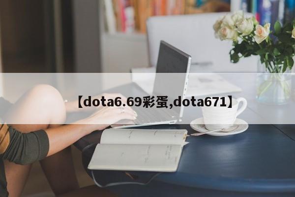 【dota6.69彩蛋,dota671】