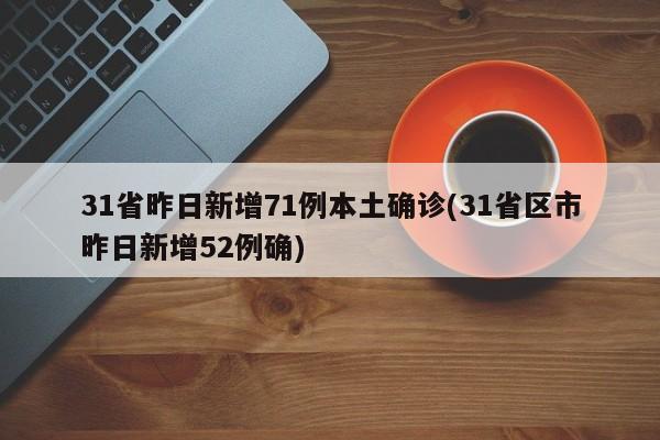 31省昨日新增71例本土确诊(31省区市昨日新增52例确)