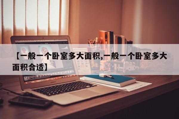 【一般一个卧室多大面积,一般一个卧室多大面积合适】