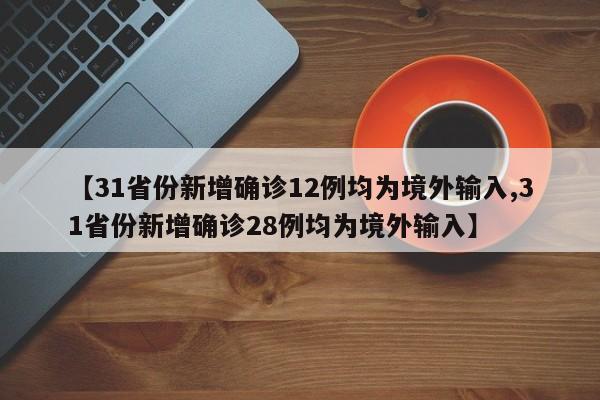 【31省份新增确诊12例均为境外输入,31省份新增确诊28例均为境外输入】