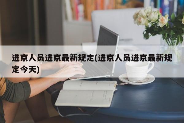进京人员进京最新规定(进京人员进京最新规定今天)