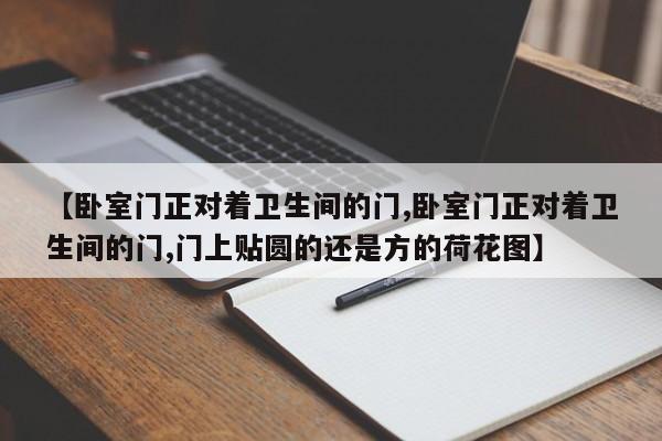 【卧室门正对着卫生间的门,卧室门正对着卫生间的门,门上贴圆的还是方的荷花图】