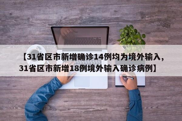 【31省区市新增确诊14例均为境外输入,31省区市新增18例境外输入确诊病例】