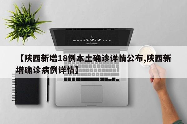 【陕西新增18例本土确诊详情公布,陕西新增确诊病例详情】