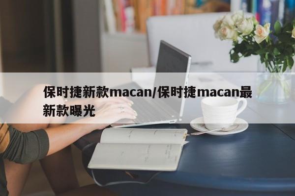 保时捷新款macan/保时捷macan最新款曝光
