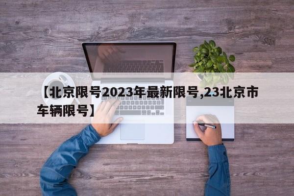 【北京限号2023年最新限号,23北京市车辆限号】