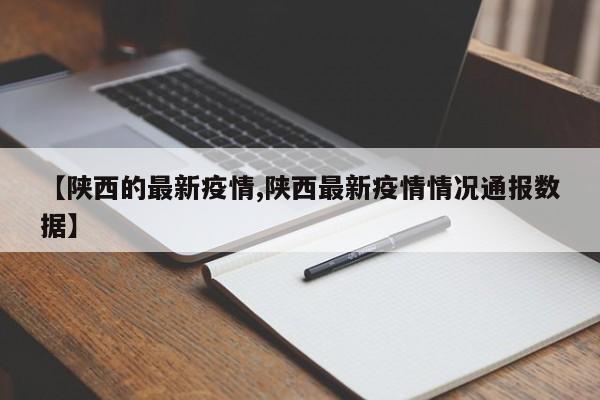 【陕西的最新疫情,陕西最新疫情情况通报数据】