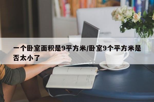 一个卧室面积是9平方米/卧室9个平方米是否太小了