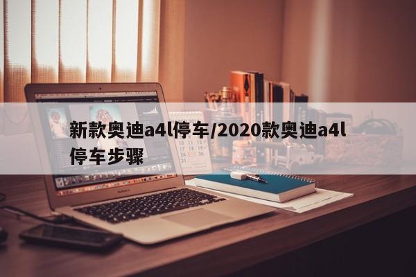 新款奥迪a4l停车/2020款奥迪a4l停车步骤