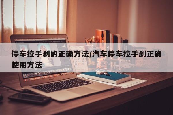 停车拉手刹的正确方法/汽车停车拉手刹正确使用方法