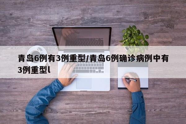 青岛6例有3例重型/青岛6例确诊病例中有3例重型l