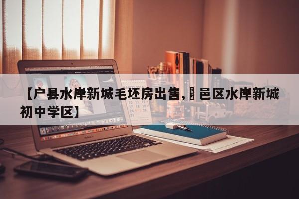 【户县水岸新城毛坯房出售,鄠邑区水岸新城初中学区】