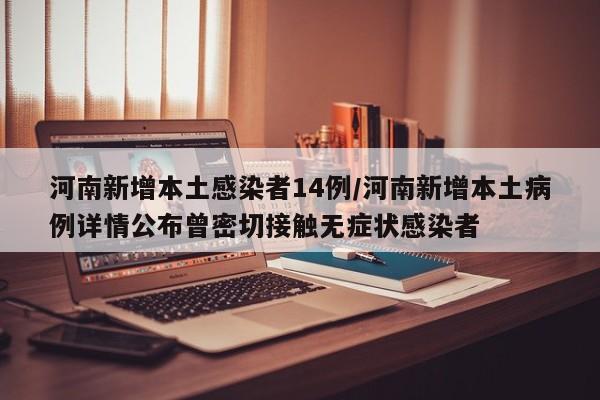河南新增本土感染者14例/河南新增本土病例详情公布曾密切接触无症状感染者