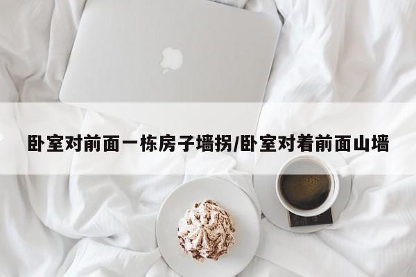 卧室对前面一栋房子墙拐/卧室对着前面山墙