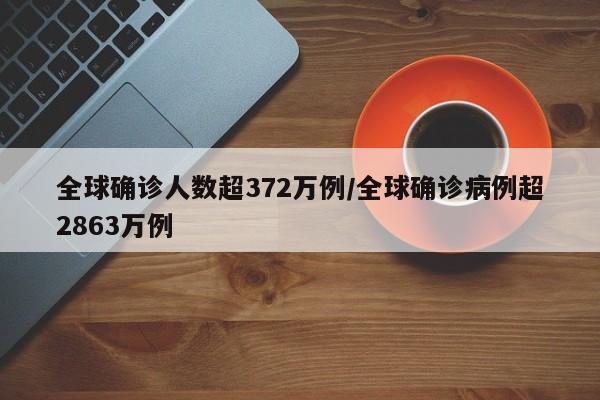 全球确诊人数超372万例/全球确诊病例超2863万例