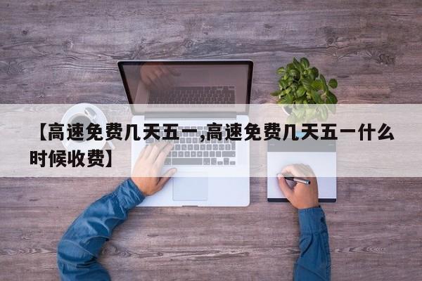 【高速免费几天五一,高速免费几天五一什么时候收费】