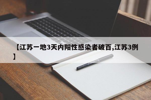 【江苏一地3天内阳性感染者破百,江苏3例】