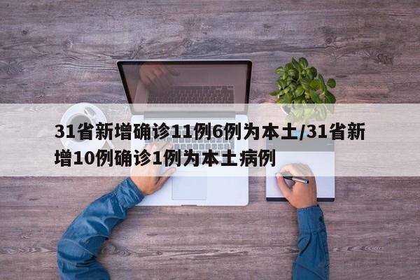 31省新增确诊11例6例为本土/31省新增10例确诊1例为本土病例