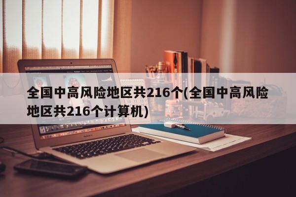 全国中高风险地区共216个(全国中高风险地区共216个计算机)