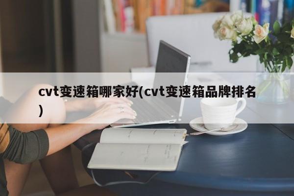 cvt变速箱哪家好(cvt变速箱品牌排名)