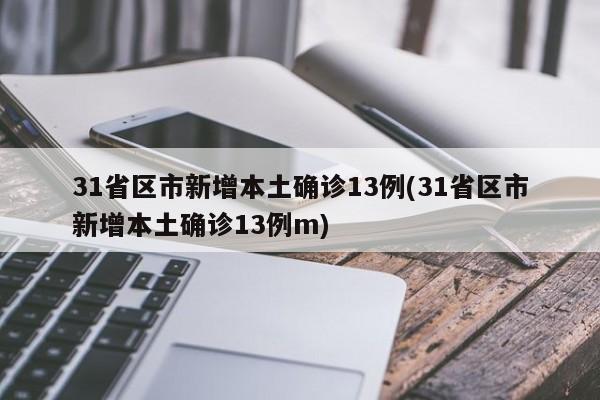 31省区市新增本土确诊13例(31省区市新增本土确诊13例m)