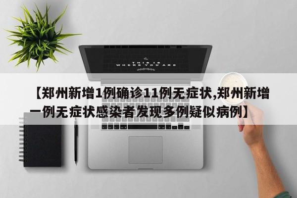 【郑州新增1例确诊11例无症状,郑州新增一例无症状感染者发现多例疑似病例】