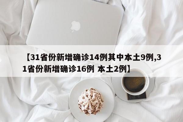 【31省份新增确诊14例其中本土9例,31省份新增确诊16例 本土2例】