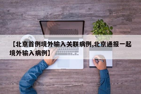 【北京首例境外输入关联病例,北京通报一起境外输入病例】