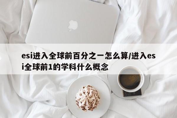 esi进入全球前百分之一怎么算/进入esi全球前1的学科什么概念
