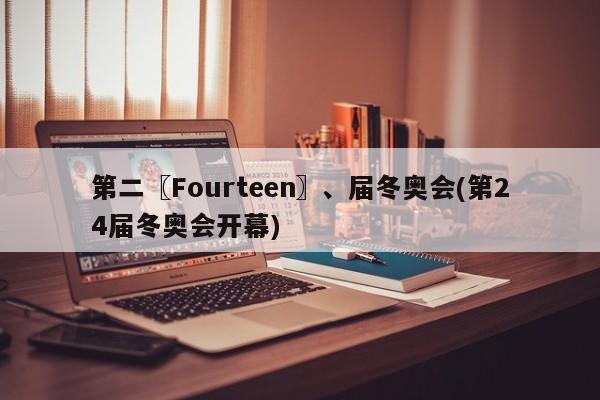 第二〖Fourteen〗、届冬奥会(第24届冬奥会开幕)