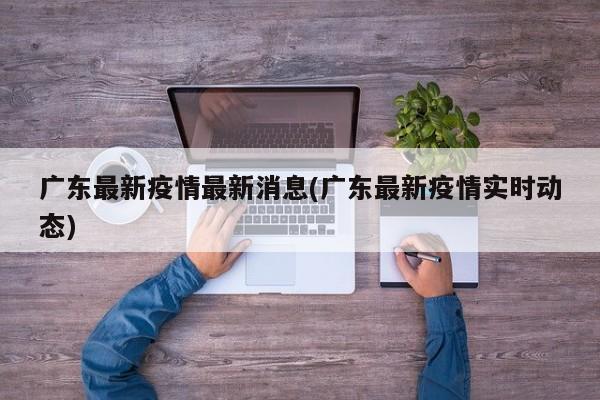 广东最新疫情最新消息(广东最新疫情实时动态)