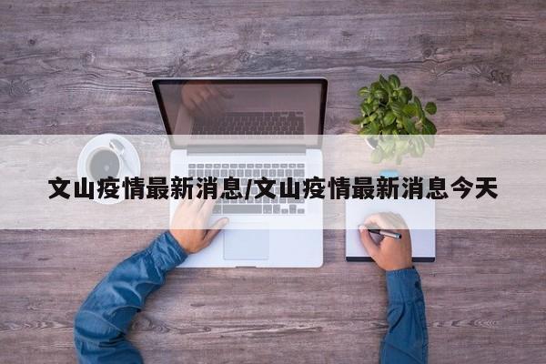 文山疫情最新消息/文山疫情最新消息今天