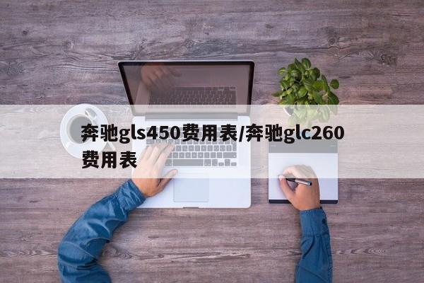 奔驰gls450费用表/奔驰glc260费用表