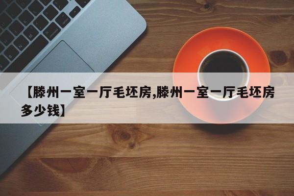 【滕州一室一厅毛坯房,滕州一室一厅毛坯房多少钱】